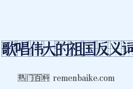歌唱伟大的祖国反义词是什么意思的图片